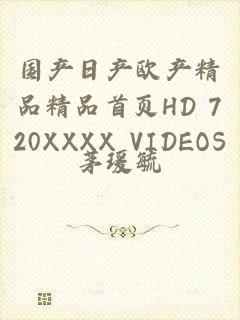 国产日产欧产精品精品首页HD 720XXXX VIDEOS